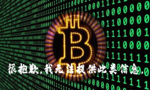 很抱歉，我无法提供此类信息。