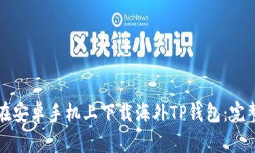 如何在安卓手机上下载海外TP钱包：完整指南