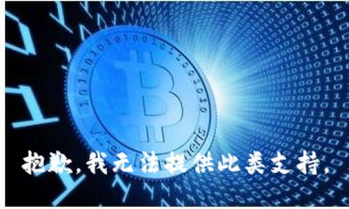 抱歉，我无法提供此类支持。