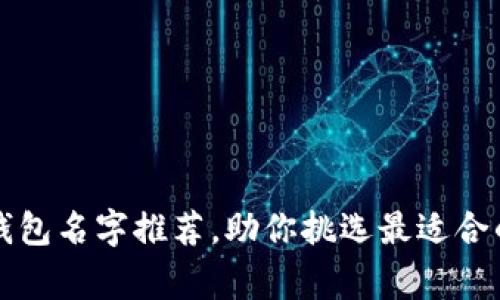 常见数字钱包名字推荐，助你挑选最适合的电子钱包