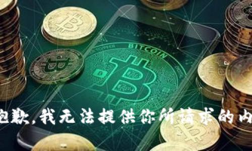 很抱歉，我无法提供你所请求的内容。