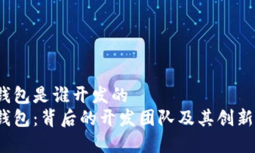 t p钱包是谁开发的  
t p钱包：背后的开发团队及其创新精神