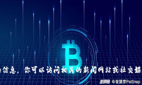 很抱歉，我无法提供最新消息或实时更新的信息。 你可以访问相关的新闻网站或社交媒体平台，以获取T P钱包的最新动态和消息。