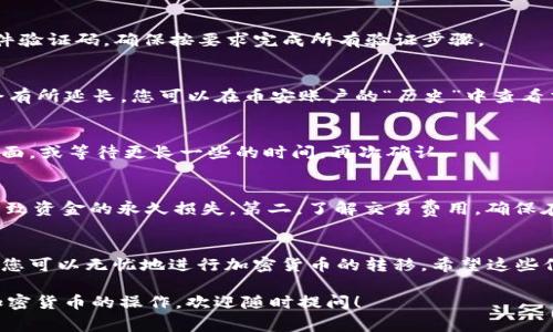 将BNB（币安币）提取到Trust Wallet（TP钱包）是一个相对简单的过程。以下是详细的步骤和注意事项，以帮助您顺利完成这一操作。

步骤一：准备工作
在开始操作之前，请确保您已经安装了Trust Wallet应用，并且已经创建或导入了您的钱包。如果您还没有安装此应用，可以在App Store或Google Play Store中搜索“Trust Wallet”进行下载。

步骤二：获取您的Trust Wallet地址
打开您的Trust Wallet应用，点击“接收”按钮，选择BNB。这时，您会看到一个二维码和您的BNB地址。请确保复制该地址，以便稍后使用。

步骤三：登录币安账户
接下来，登录您的币安账户。确保您使用的是安全的网络，以保护您的账户信息。在主界面上，找到“钱包”部分，然后点击“法币及现货钱包”。

步骤四：选择BNB并进行提取
在您的法币及现货钱包中，找到BNB，并点击“提取”按钮。系统会提示您输入提取金额以及您刚才复制的Trust Wallet地址。确保地址输入正确，否则可能会导致损失。注意BINANCE的提取费用，并留意最小提取金额。

步骤五：确认操作
核对您的BNB提取地址和数量后，继续进行。在这一环节，您可能需要进行双重身份验证，例如输入您的手机验证码或电子邮件验证码。确保按要求完成所有验证步骤。

步骤六：等待交易确认
提交提取请求后，您需要等候一些时间，通常币安会在5-30分钟内处理您的请求，但在网络拥堵或高峰期间，这个时间可能会有所延长。您可以在币安账户的“历史”中查看交易状态。

步骤七：在Trust Wallet中查看BNB余额
完成提取并确认交易后，返回您的Trust Wallet应用，查看BNB余额是否已更新。如果您没有立即看到更新，尝试下拉刷新页面，或等待更长一些的时间，再次确认。

注意事项
在提取过程中，有几点注意事项需要铭记：第一，确保您输入的地址准确无误，因为区块链交易是不可逆的，任何错误都可能导致资金的永久损失。第二，了解交易费用，确保在提取量上能够满足费用要求。第三，在选择网络时，请选择合适的类型，如BEP2或BEP20，以确保Funds能顺利到达您的钱包。

总结
把BNB提到Trust Wallet的过程虽然简单，但从中也需注意细节，以确保安全和顺利的交易体验。通过仔细核对地址和金额，您可以无忧地进行加密货币的转移。希望这些信息能帮助您成功完成这一操作！

以上就是将BNB提取到Trust Wallet的详细步骤和注意事项，希望对您有所帮助。如果还有其他相关问题或者想了解其他加密货币的操作，欢迎随时提问！