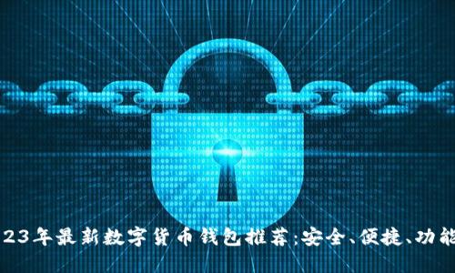 2023年最新数字货币钱包推荐：安全、便捷、功能全