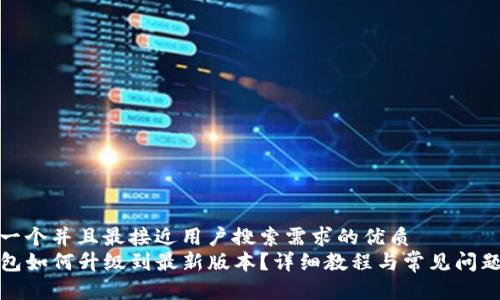 思考一个并且最接近用户搜索需求的优质
TP钱包如何升级到最新版本？详细教程与常见问题解答