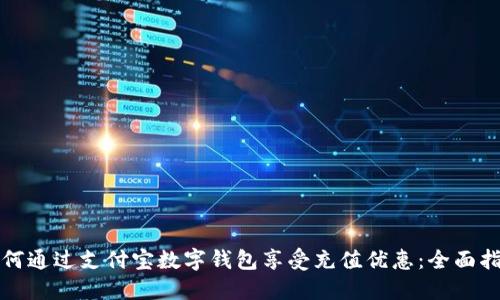 如何通过支付宝数字钱包享受充值优惠：全面指南