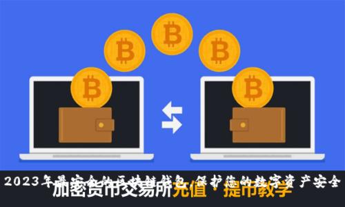 2023年最安全的区块链钱包，保护您的数字资产安全