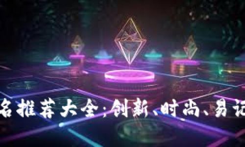 数字钱包取名推荐大全：创新、时尚、易记的最佳选择