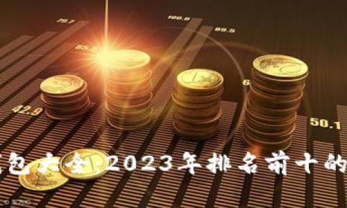 区块链钱包大全：2023年排名前十的钱包推荐