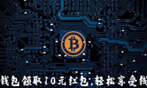 
如何利用数字钱包领取10元红包，轻松享受线上支付新体验