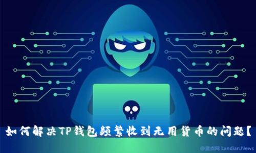 如何解决TP钱包频繁收到无用货币的问题？