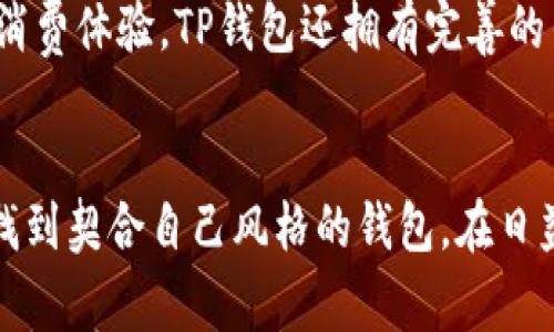 t p钱包是什么品牌？深度揭秘这款时尚与实用兼具的钱包

TP钱包, 时尚钱包, 品牌简介/guanjianci

TP钱包的品牌故事
TP钱包，这个名字在时尚圈逐渐崭露头角，吸引了不少消费者的关注。那么，TP钱包究竟是哪个品牌的呢？其实，TP钱包是某知名时尚品牌旗下的一款系列产品，凭借其独特的设计理念和优质的材质赢得了广泛的好评。品牌成立的初衷是希望能够将高端的设计理念与大众的消费能力相结合，从而让更多的人享受到高品质的生活方式。

设计理念与风格
TP钱包的设计团队由多位国际知名设计师组成，他们在设计过程中融入了当代潮流元素，同时又不失经典的美学。在选择颜色和材质时，TP钱包更加注重自然、环保的理念。它的每一款钱包都体现了精致的工艺和对细节的苛求，力求为用户带来视觉与触觉的双重享受。

功能性与实用性
不得不提的是，TP钱包不仅仅是在外观上追求时尚感，更加注重其实用性。钱包内部设计合理，能够容纳信用卡、身份证、现金以及其他小物件，极大地方便了消费者的日常使用。很多用户表示，使用TP钱包后，无论在购物还是日常出行中都能感受到方便与舒适。

TP钱包的目标用户群体
TP钱包的用户群体涵盖了年轻人、职场白领以及时尚达人等多种类型。品牌特别注重年轻人的时尚需求，因此在设计过程中，经常与年轻的设计师和艺术家合作，共同创建符合新时代审美的产品。此外，TP钱包也致力于打造一种“个性化”的消费体验，让每位用户都能找到最适合自己的款式。

购买渠道与售后服务
对于消费者来说，购买TP钱包并不困难。它在多个线上平台以及线下专卖店均有销售，用户可以根据自己的需求选择合适的购买方式。为了保证用户的消费体验，TP钱包还拥有完善的售后服务，无论是退换货还是产品保养，品牌都提供了细致周到的支持。

总结与展望
总的来说，TP钱包凭借其优雅的设计、高品质的材质以及实用性，赢得了消费者的心。未来，品牌还将继续探索更多的设计方向，力求让每一位用户都能找到契合自己风格的钱包。在日益竞争激烈的市场中，TP钱包定会稳步前行，成为更多人生活中的一部分。