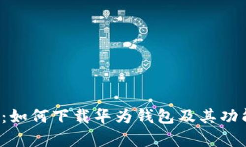  全面解析：如何下载华为钱包及其功能使用指南