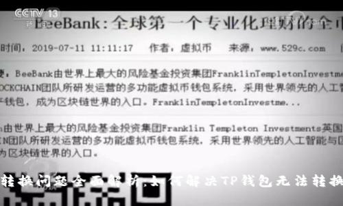 TP钱包币种转换问题全面解析：如何解决TP钱包无法转换币种的困扰