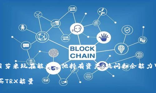 会有关ts类的想编成用位目芬米玩在能为其他持有资产?徒问扫余能力可谓购特套张通过多各种。\

### 如何通过TP钱包购买TRX能量