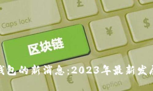 : 中国数字钱包的新消息：2023年最新发展与趋势分析