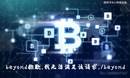 beyond抱歉，我无法满足该请求。/beyond