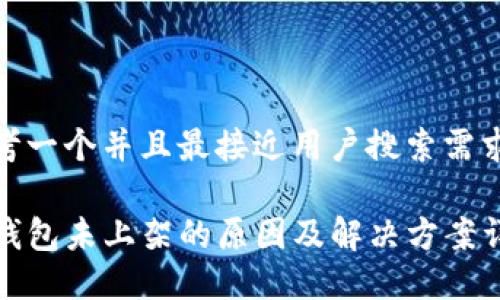 思考一个并且最接近用户搜索需求的

TP钱包未上架的原因及解决方案详解