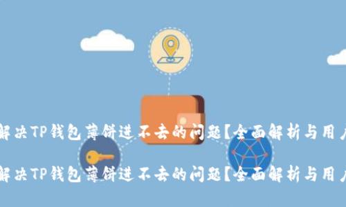 如何解决TP钱包薄饼进不去的问题？全面解析与用户指导

如何解决TP钱包薄饼进不去的问题？全面解析与用户指导
