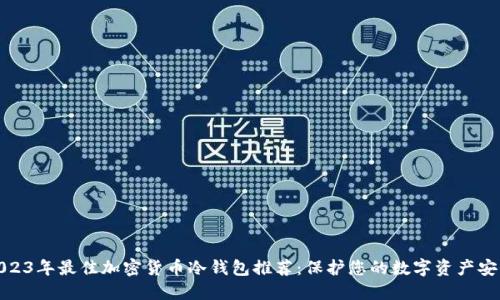 2023年最佳加密货币冷钱包推荐：保护您的数字资产安全