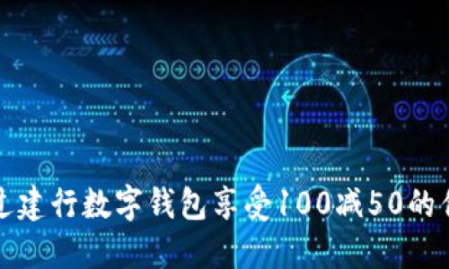 如何通过建行数字钱包享受100减50的优惠活动