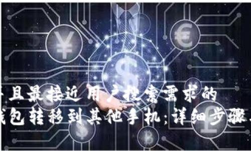 思考一个并且最接近用户搜索需求的  
如何将TP钱包转移到其他手机：详细步骤与注意事项