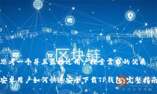 思考一个并且最接近用户搜索需求的优质

安卓用户如何快速安全下载TP钱包：完整指南