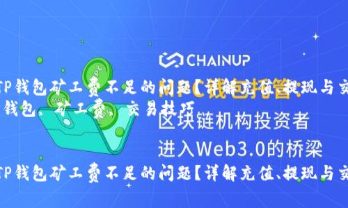 如何解决TP钱包矿工费不足的问题？详解充值、提现与交易方法  
关键词：TP钱包, 矿工费, 交易技巧  


如何解决TP钱包矿工费不足的问题？详解充值、提现与交易方法