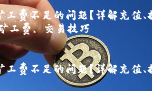 如何解决TP钱包矿工费不足的问题？详解充值、提现与交易方法  
关键词：TP钱包, 矿工费, 交易技巧  


如何解决TP钱包矿工费不足的问题？详解充值、提现与交易方法
