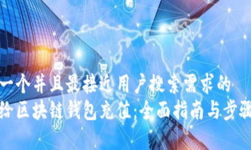 思考一个并且最接近用户搜索需求的  
如何给区块链钱包充值：全面指南与步骤解析