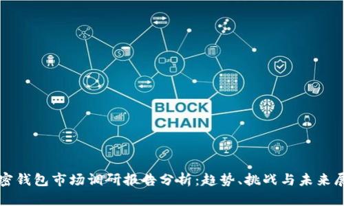 加密钱包市场调研报告分析：趋势、挑战与未来展望
