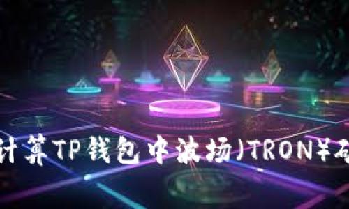  如何计算TP钱包中波场（TRON）矿工费？