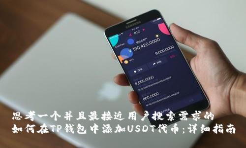 思考一个并且最接近用户搜索需求的  
如何在TP钱包中添加USDT代币：详细指南