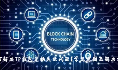如何解决TP钱包兑换失败问题？常见原因及解决方案