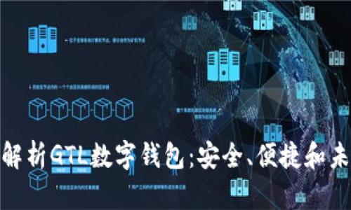 : 全面解析GTL数字钱包：安全、便捷和未来趋势