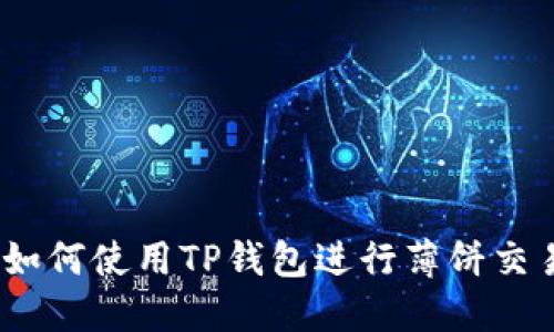 详细教程：如何使用TP钱包进行薄饼交易的全攻略