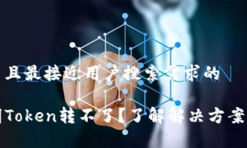 思考一个并且最接近用户搜索需求的

TP钱包不明Token转不了？了解解决方案与注意事项