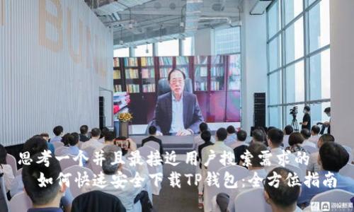 思考一个并且最接近用户搜索需求的  
  如何快速安全下载TP钱包：全方位指南