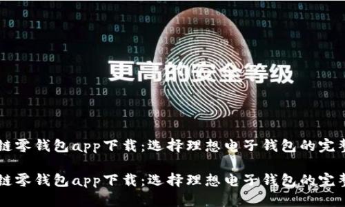 区块链零钱包app下载：选择理想电子钱包的完整指南

区块链零钱包app下载：选择理想电子钱包的完整指南