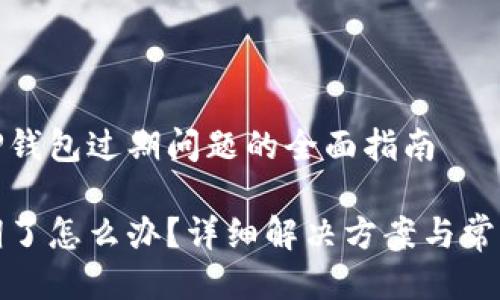 如何处理TP钱包过期问题的全面指南

TP钱包过期了怎么办？详细解决方案与常见问题解答