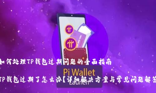 如何处理TP钱包过期问题的全面指南

TP钱包过期了怎么办？详细解决方案与常见问题解答