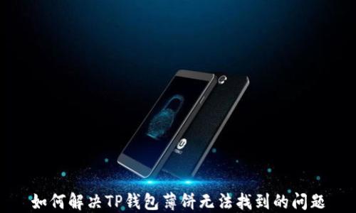 
如何解决TP钱包薄饼无法找到的问题